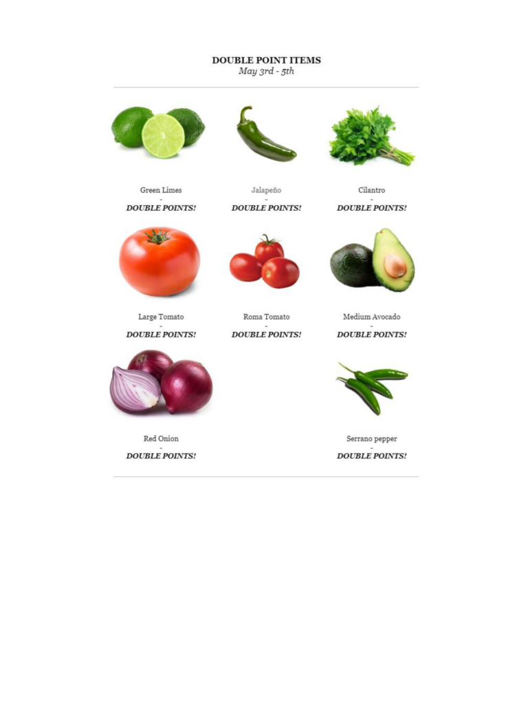 Double point items may 3rd - 5th
Grren limes, Jalapeno, cilantro, large tomato, Roma tomato, medium avocado, red onion, serrano pepper