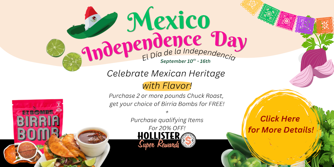 Mexico Independence Day celebrate mexican heritage with flavor! Purchase 2 or more pounds of chuck roast, get your choice of Birria bombs for free! Shop for all your necessities and get 20% off when you purchase any 3 qualifying items. yellow onion, cilantro, best yet shredded cheese 8 oz, tapatio 10 oz, guerrero 80ct tortillas, green jalapenos