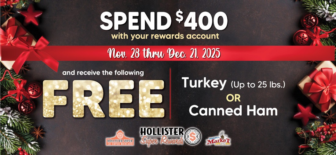 SPEND $400 with your rewards account Nov. 28 thru Dec. 21, 2025 and receive the following FREE Turkey (Up to 25 lbs.) OR Canned Ham